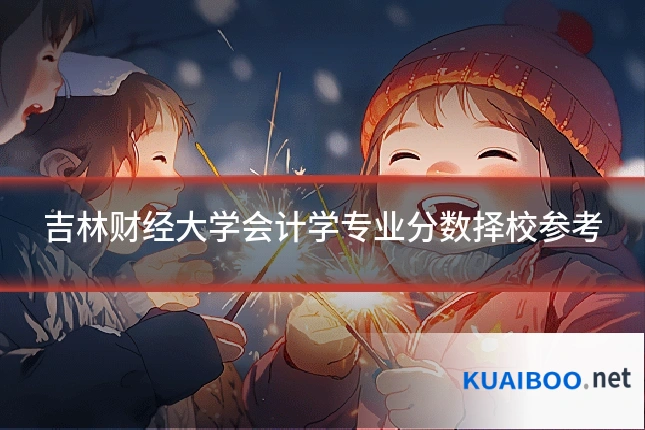 吉林财经大学会计学专业分数择校参考