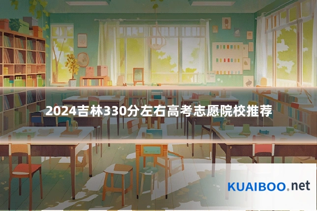 2024吉林330分左右高考志愿院校推荐