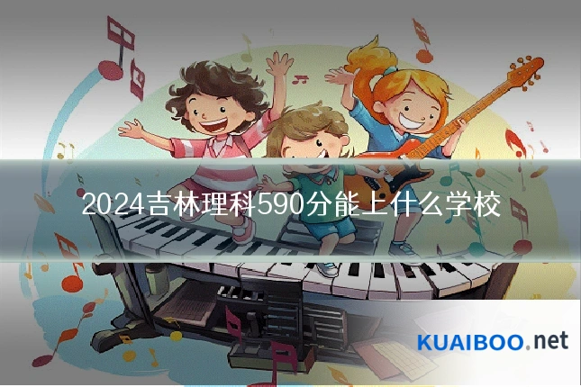 2024吉林理科590分能上什么学校