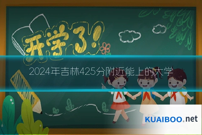 2024年吉林425分附近能上的大学