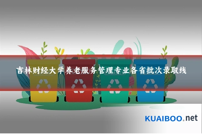 吉林财经大学养老服务管理专业各省批次录取线
