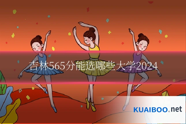 吉林565分能选哪些大学2024