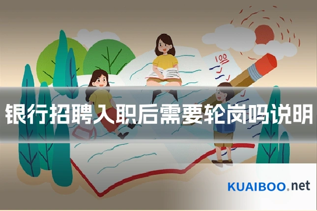 银行招聘入职后需要轮岗吗说明