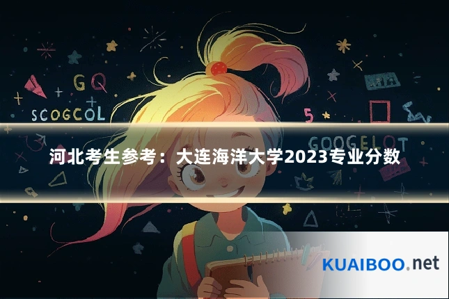 河北考生参考:大连海洋大学2023专业分数