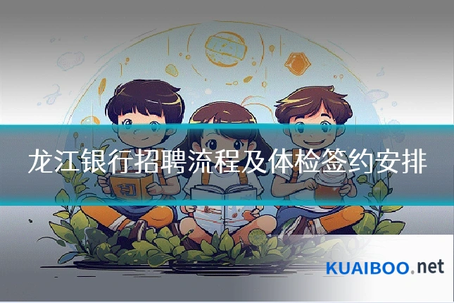 龙江银行招聘流程及体检签约安排