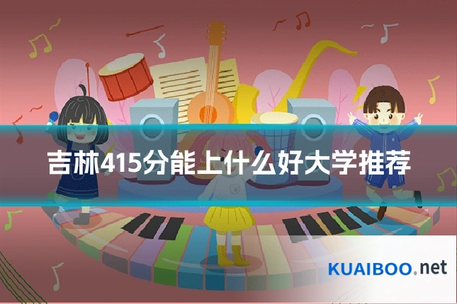 吉林415分能上什么好大学推荐