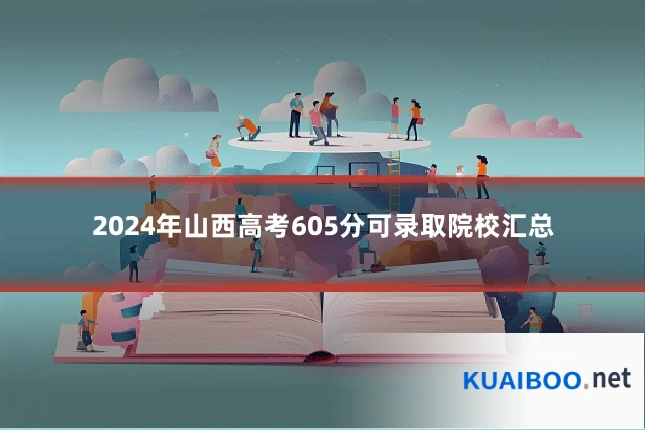 2024年山西高考605分可录取院校汇总