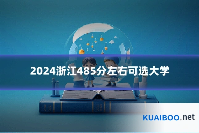 2024浙江485分左右可选大学