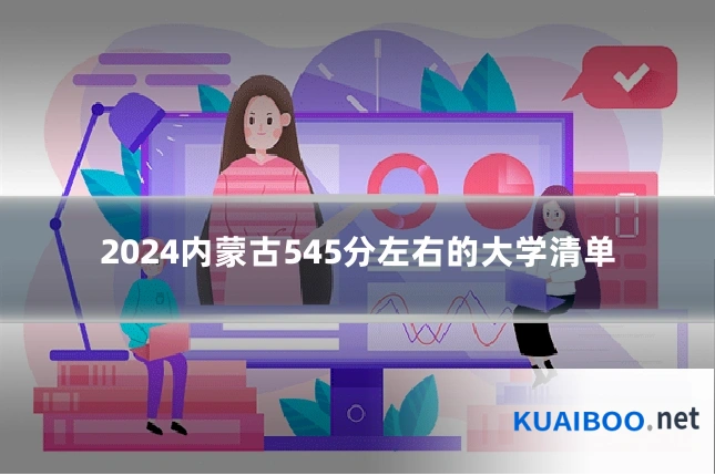2024内蒙古545分左右的大学清单