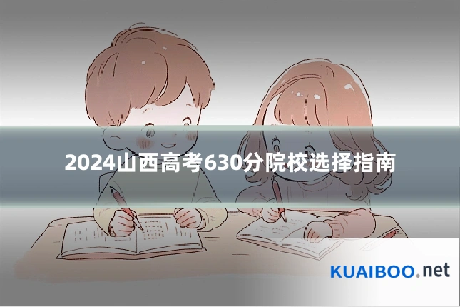 2024山西高考630分院校选择指南
