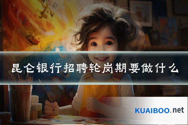 昆仑银行招聘轮岗期要做什么