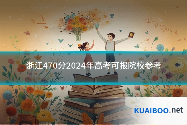 浙江470分2024年高考可报院校参考