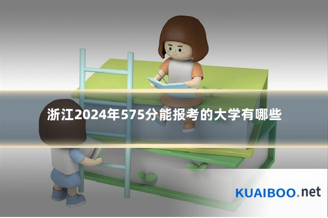 浙江2024年575分能报考的大学有哪些