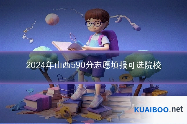2024年山西590分志愿填报可选院校