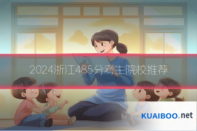 2024浙江485分考生院校推荐