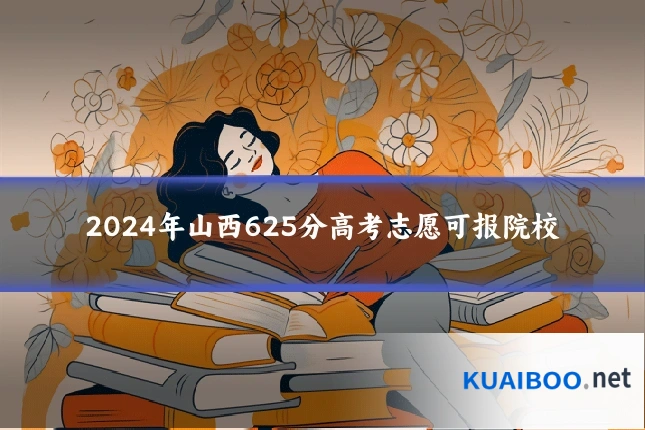 2024年山西625分高考志愿可报院校