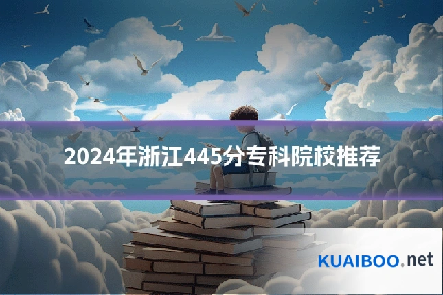 2024年浙江445分专科院校推荐