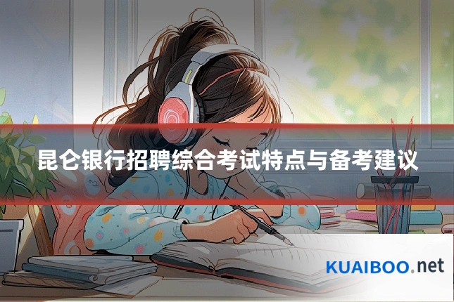 昆仑银行招聘综合考试特点与备考建议