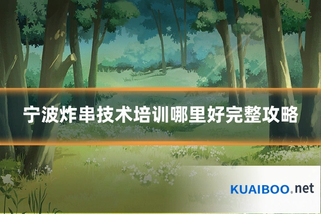 宁波炸串技术培训哪里好完整攻略