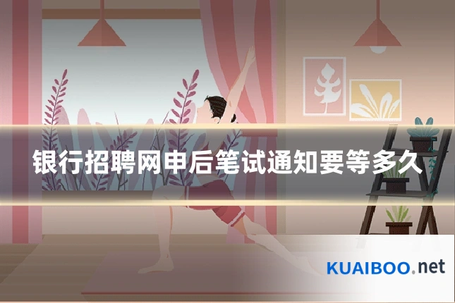 银行招聘网申后笔试通知要等多久