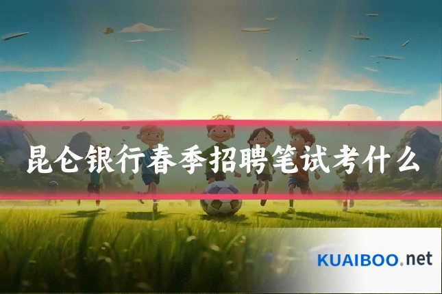 昆仑银行春季招聘笔试考什么