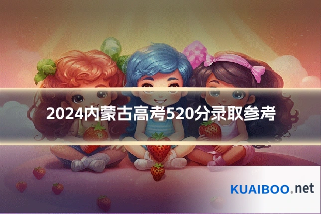 2024内蒙古高考520分录取参考