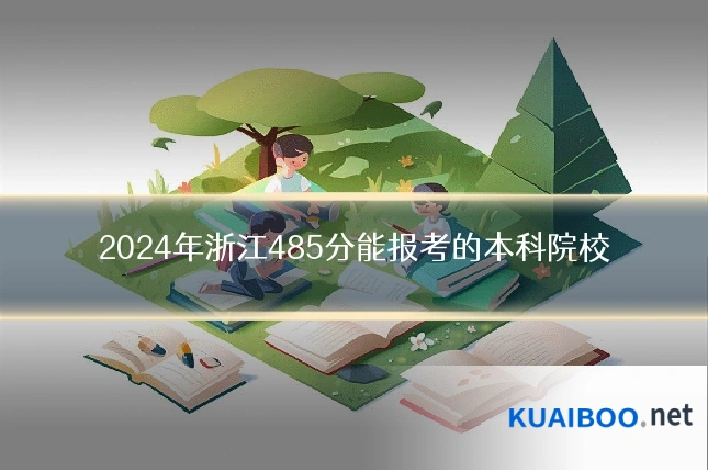 2024年浙江485分能报考的本科院校