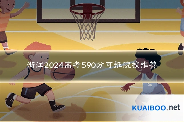 浙江2024高考590分可报院校推荐