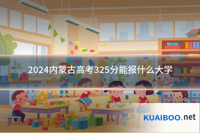 2024内蒙古高考325分能报什么大学