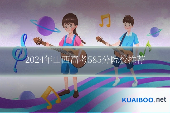2024年山西高考585分院校推荐
