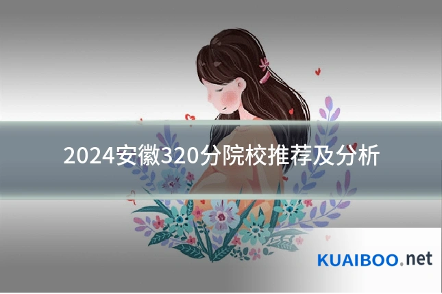 2024安徽320分院校推荐及分析