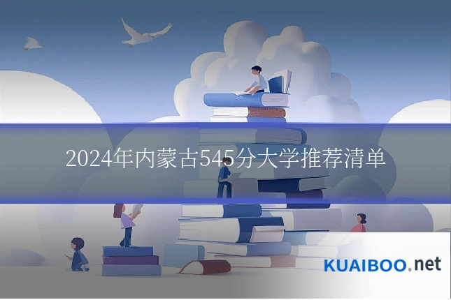 2024年内蒙古545分大学推荐清单