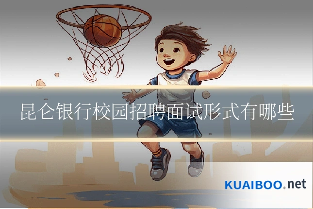 昆仑银行校园招聘面试形式有哪些