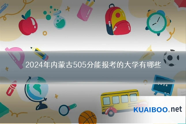2024年内蒙古505分能报考的大学有哪些