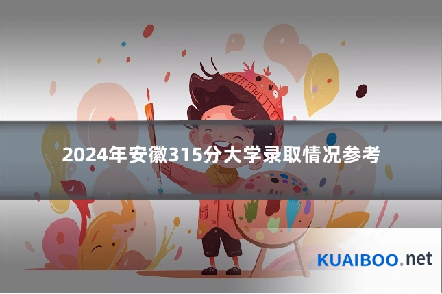 2024年安徽315分大学录取情况参考
