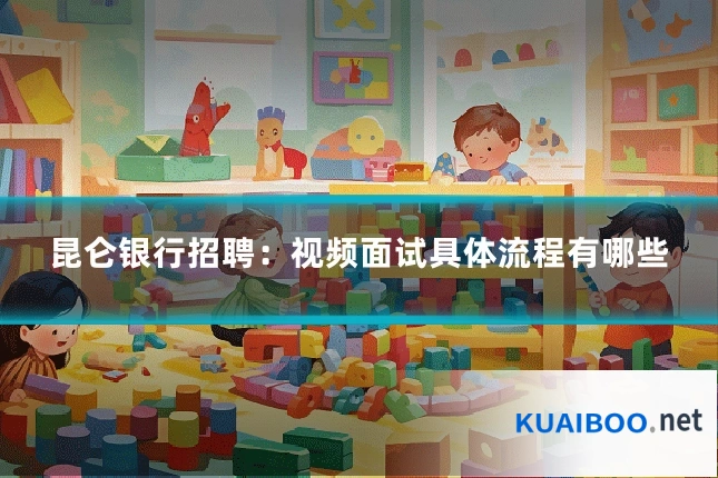 昆仑银行招聘：视频面试具体流程有哪些