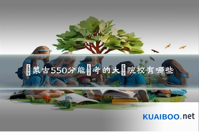 內蒙古550分能報考的大學院校有哪些