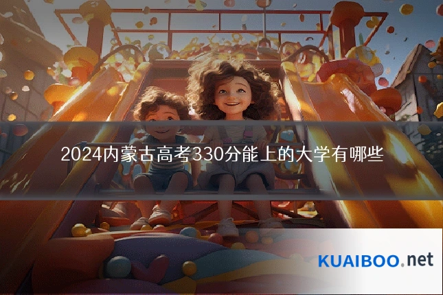 2024内蒙古高考330分能上的大学有哪些