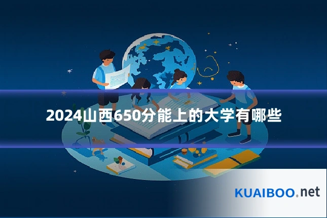 2024山西650分能上的大学有哪些