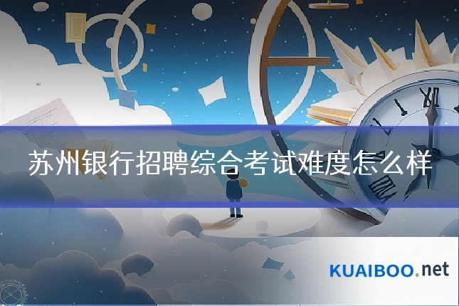 苏州银行招聘综合考试难度怎么样