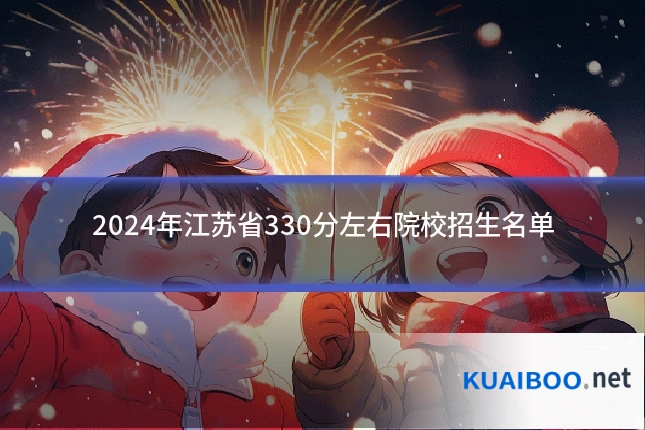 2024年江苏省330分左右院校招生名单