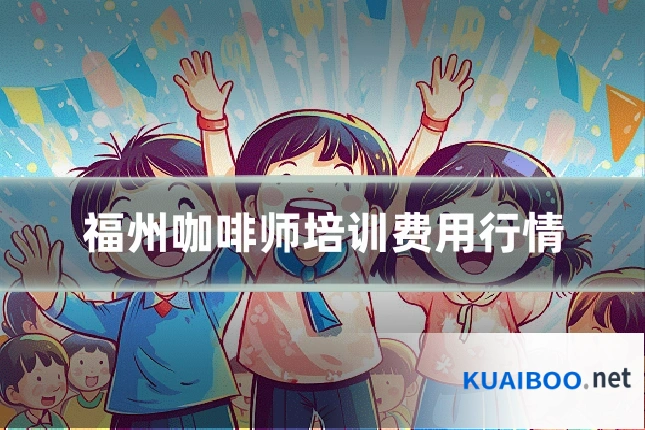 福州咖啡师培训费用行情