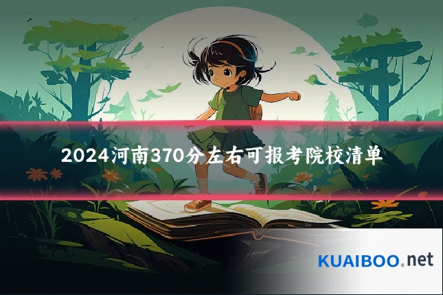 2024河南370分左右可报考院校清单
