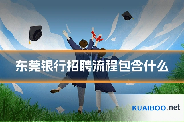 东莞银行招聘流程包含什么