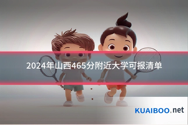 2024年山西465分附近大学可报清单