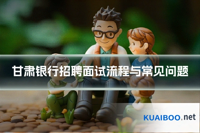 甘肃银行招聘面试流程与常见问题
