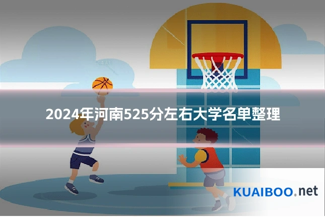 2024年河南525分左右大学名单整理