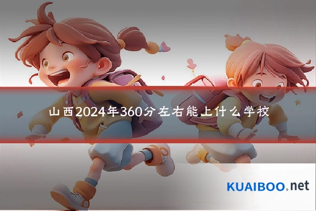 山西2024年360分左右能上什么学校
