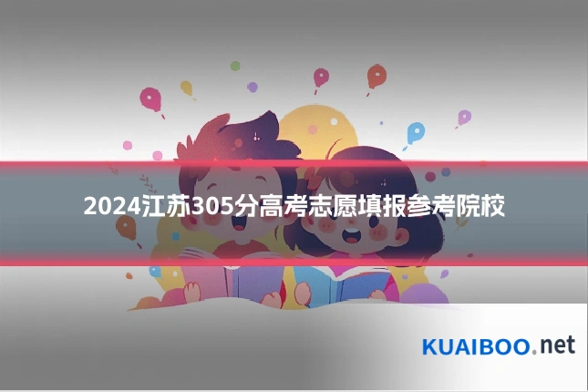 2024江苏305分高考志愿填报参考院校