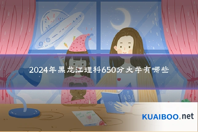 2024年黑龙江理科650分大学有哪些